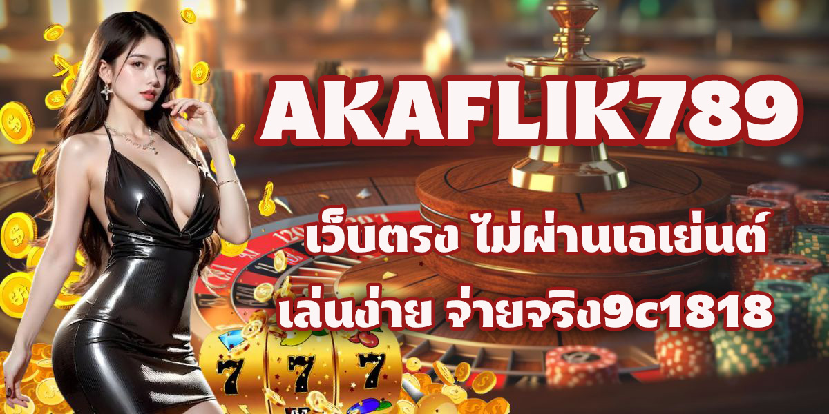AKAFLIK789 เว็บตรง ไม่ผ่านเอเย่นต์ เล่นง่าย จ่ายจริง!