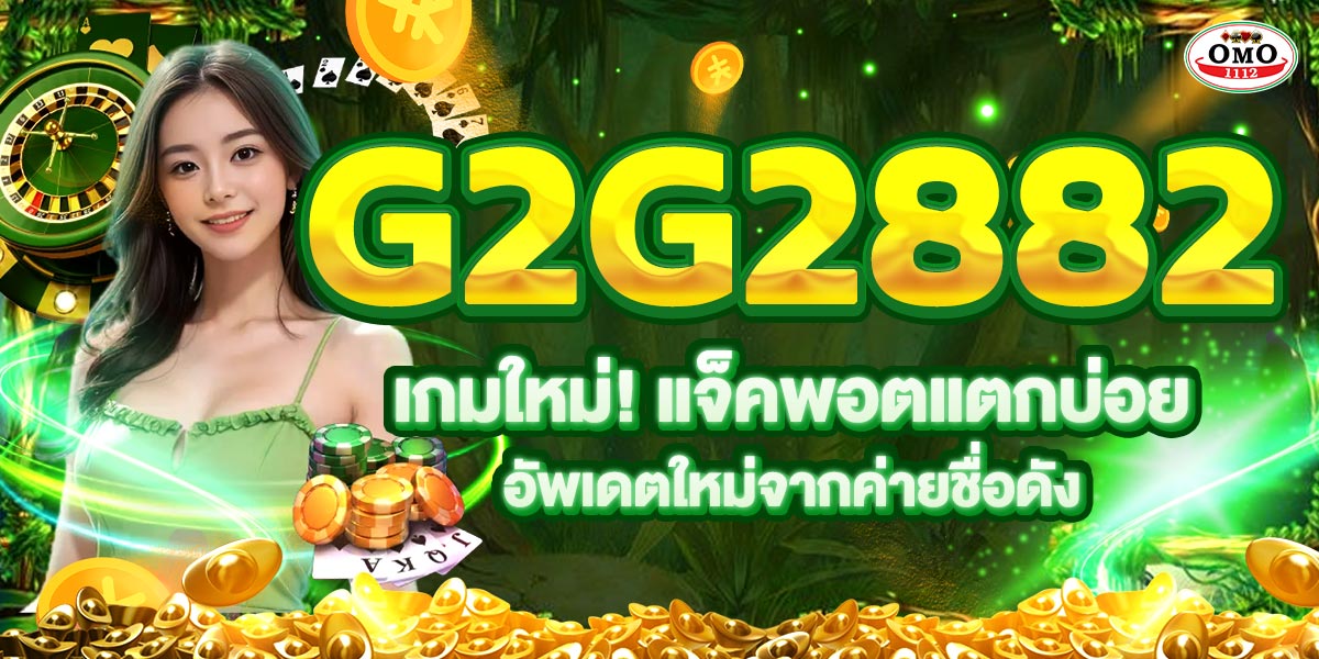 G2G2882 เกมใหม่! แจ็คพอตแตกบ่อย อัพเดตใหม่จากค่ายชื่อดัง